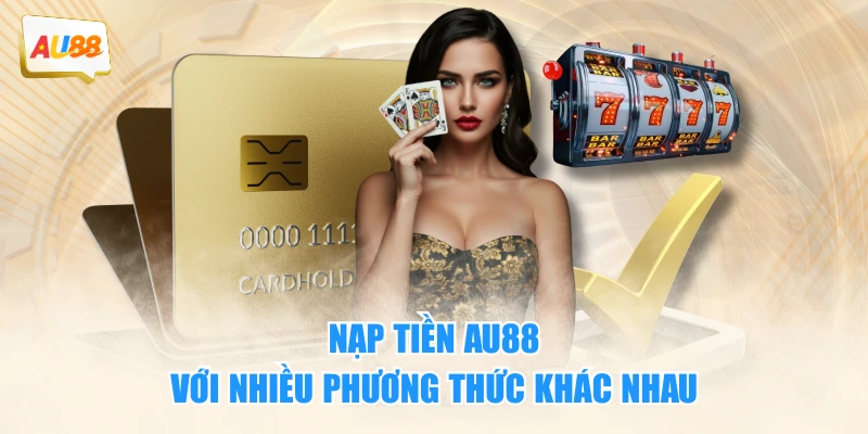 CÓ nhiều phương thức nạp tiền AU88 khác nhau để hỗ trợ người chơi